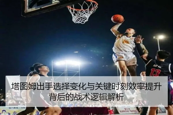 塔图姆出手选择变化与关键时刻效率提升背后的战术逻辑解析