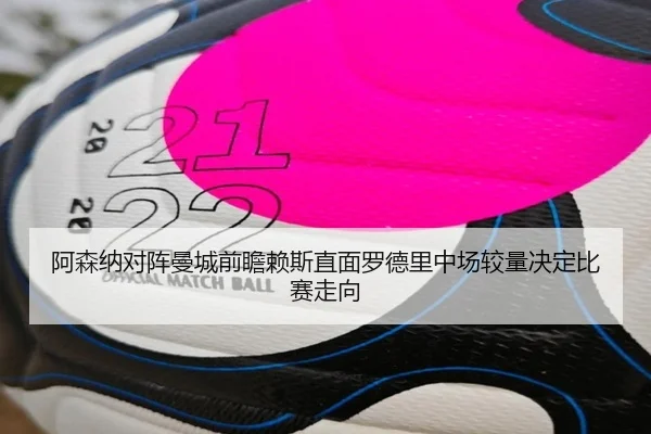 阿森纳对阵曼城前瞻赖斯直面罗德里中场较量决定比赛走向