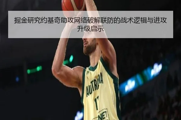 掘金研究约基奇助攻网络破解联防的战术逻辑与进攻升级启示