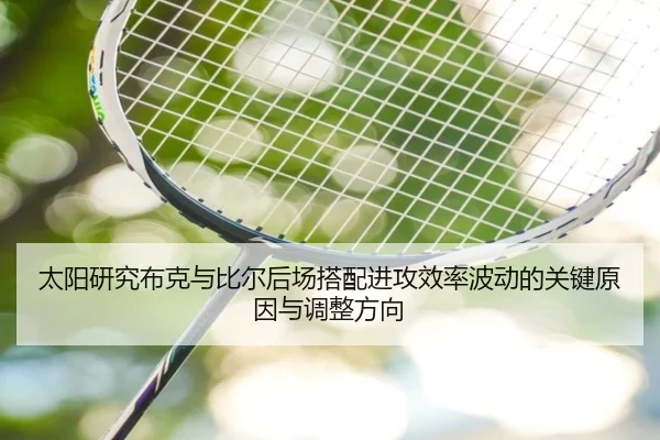 太阳研究布克与比尔后场搭配进攻效率波动的关键原因与调整方向