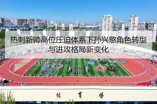 热刺新帅高位压迫体系下孙兴慜角色转型与进攻格局新变化