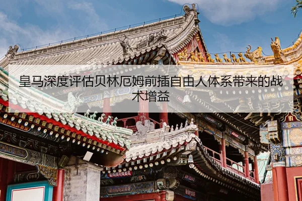 皇马深度评估贝林厄姆前插自由人体系带来的战术增益