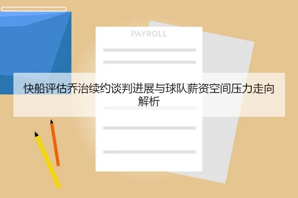 快船评估乔治续约谈判进展与球队薪资空间压力走向解析