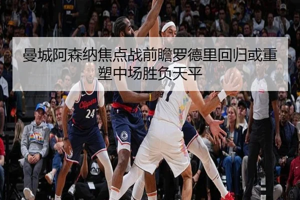 曼城阿森纳焦点战前瞻罗德里回归或重塑中场胜负天平